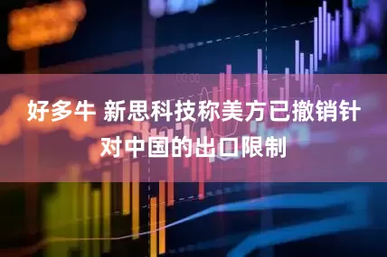 好多牛 新思科技称美方已撤销针对中国的出口限制