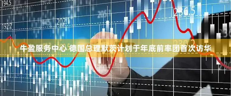 牛盈服务中心 德国总理默茨计划于年底前率团首次访华