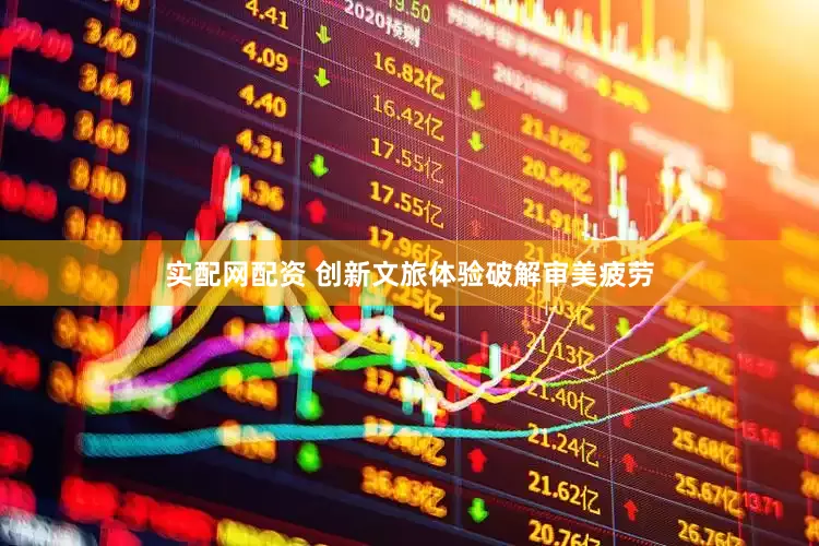 实配网配资 创新文旅体验破解审美疲劳