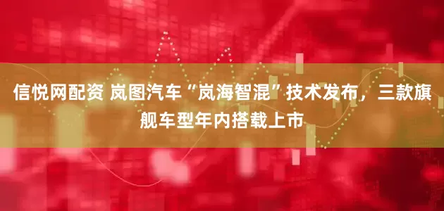 信悦网配资 岚图汽车“岚海智混”技术发布，三款旗舰车型年内搭载上市