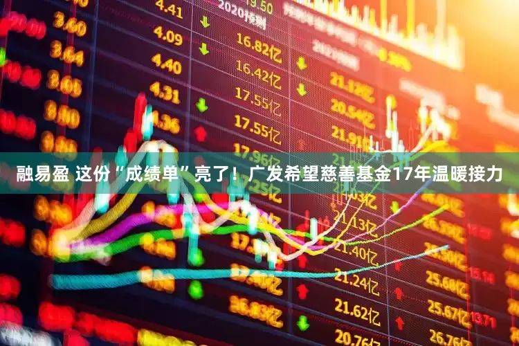 融易盈 这份“成绩单”亮了！广发希望慈善基金17年温暖接力