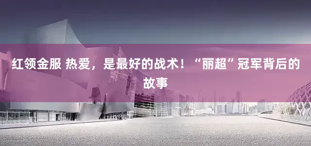 红领金服 热爱，是最好的战术！“丽超”冠军背后的故事